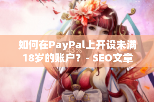如何在PayPal上开设未满18岁的账户？- SEO文章