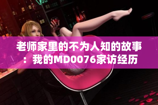 老师家里的不为人知的故事：我的MD0076家访经历