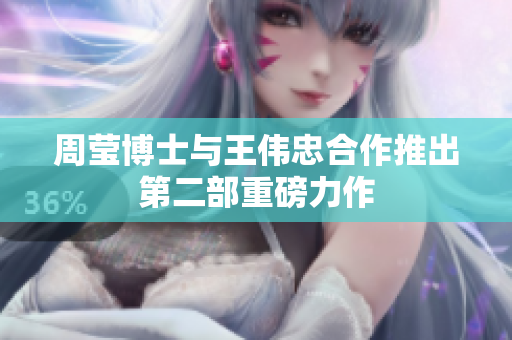 周莹博士与王伟忠合作推出第二部重磅力作