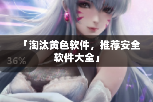 「淘汰黄色软件，推荐安全软件大全」