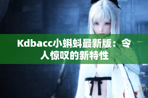 Kdbacc小蝌蚪最新版：令人惊叹的新特性