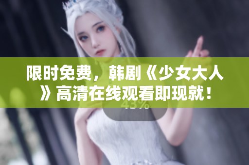 限时免费，韩剧《少女大人》高清在线观看即现就！