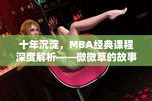 十年沉淀，MBA经典课程深度解析——微微草的故事