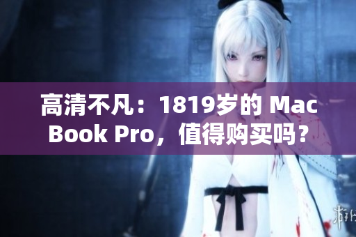 高清不凡：1819岁的 MacBook Pro，值得购买吗？