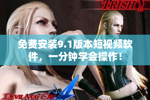 免费安装9.1版本短视频软件，一分钟学会操作！