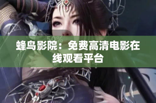 蜂鸟影院：免费高清电影在线观看平台