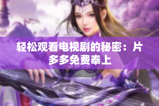 轻松观看电视剧的秘密：片多多免费奉上