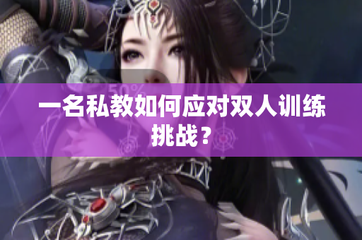 一名私教如何应对双人训练挑战？