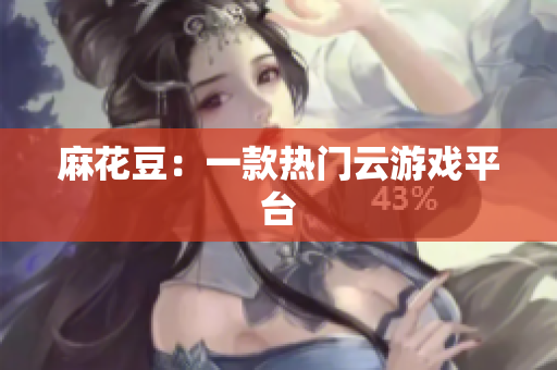 麻花豆：一款热门云游戏平台