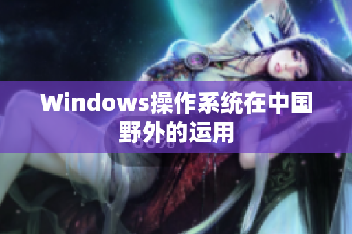 Windows操作系统在中国野外的运用