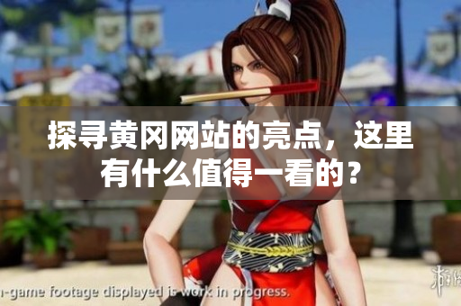 探寻黄冈网站的亮点，这里有什么值得一看的？
