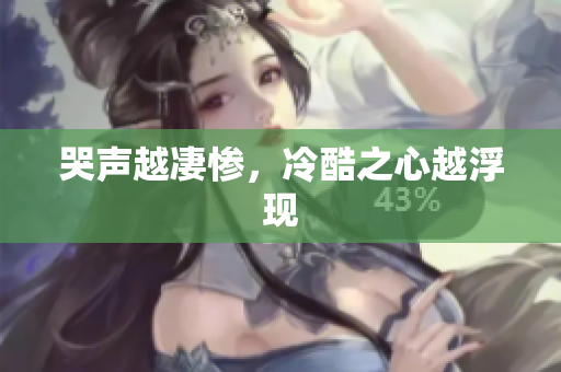 哭声越凄惨，冷酷之心越浮现