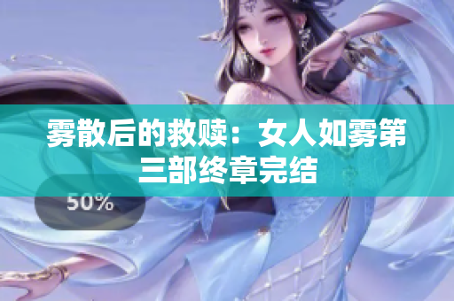 雾散后的救赎：女人如雾第三部终章完结