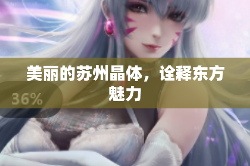 美丽的苏州晶体，诠释东方魅力