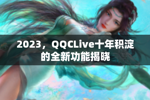 2023，QQCLive十年积淀的全新功能揭晓