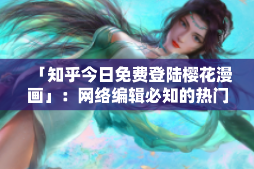 「知乎今日免费登陆樱花漫画」：网络编辑必知的热门话题