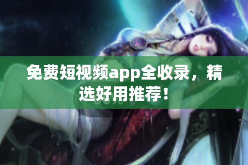 免费短视频app全收录，精选好用推荐！