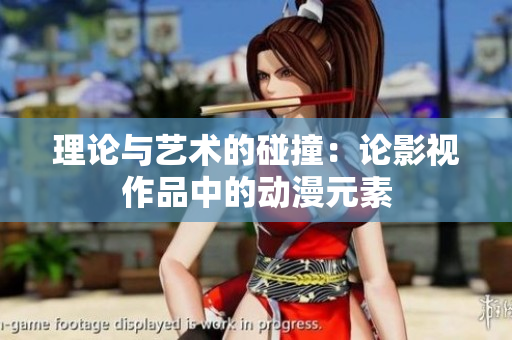 理论与艺术的碰撞：论影视作品中的动漫元素