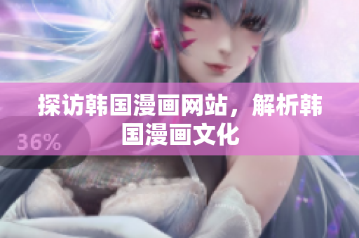 探访韩国漫画网站，解析韩国漫画文化
