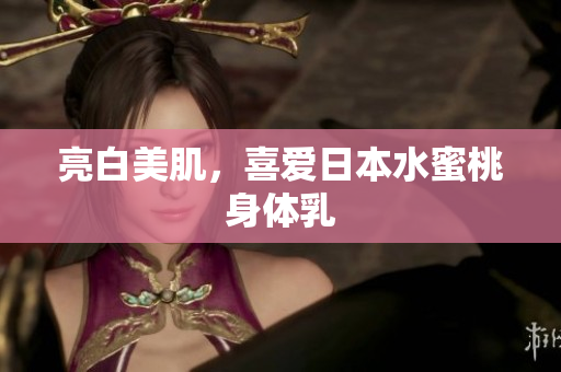 亮白美肌，喜爱日本水蜜桃身体乳