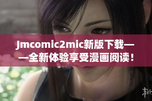 Jmcomic2mic新版下载——全新体验享受漫画阅读！