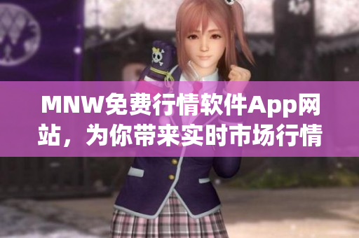 MNW免费行情软件App网站，为你带来实时市场行情分析