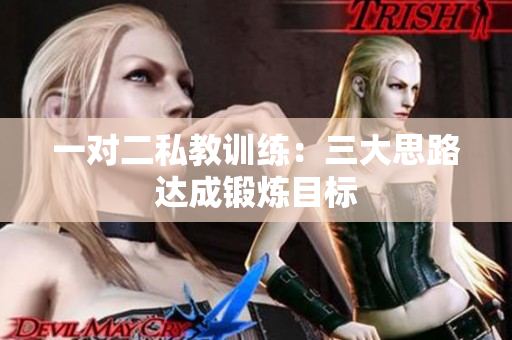 一对二私教训练：三大思路达成锻炼目标