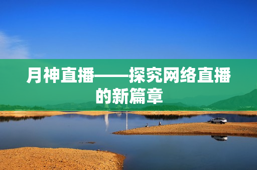 月神直播——探究网络直播的新篇章