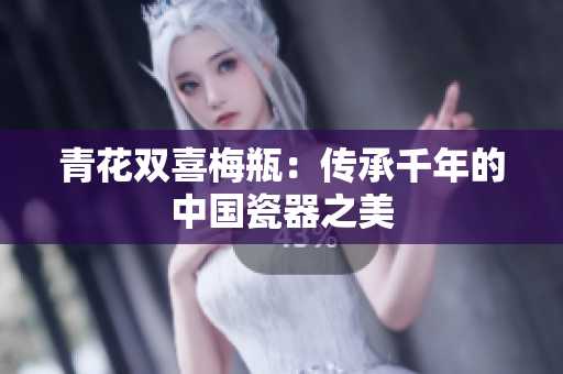 青花双喜梅瓶：传承千年的中国瓷器之美