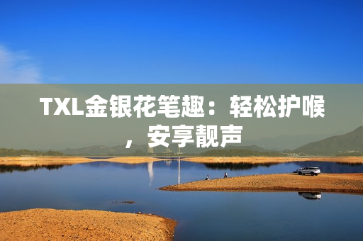 TXL金银花笔趣：轻松护喉，安享靓声