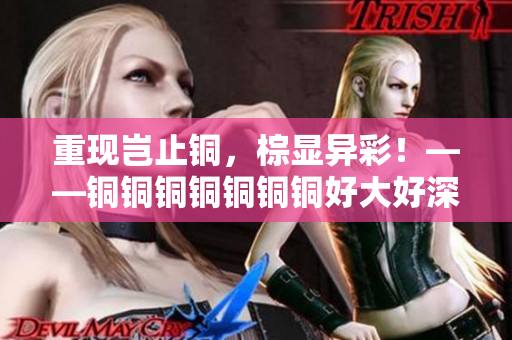 重现岂止铜，棕显异彩！——铜铜铜铜铜铜铜好大好深色板