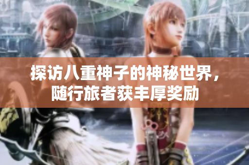 探访八重神子的神秘世界，随行旅者获丰厚奖励