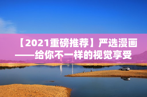 【2021重磅推荐】严选漫画——给你不一样的视觉享受！