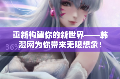 重新构建你的新世界——韩漫网为你带来无限想象！