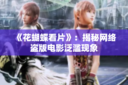 《花蝴蝶看片》：揭秘网络盗版电影泛滥现象