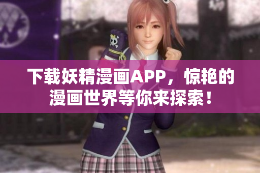 下载妖精漫画APP，惊艳的漫画世界等你来探索！
