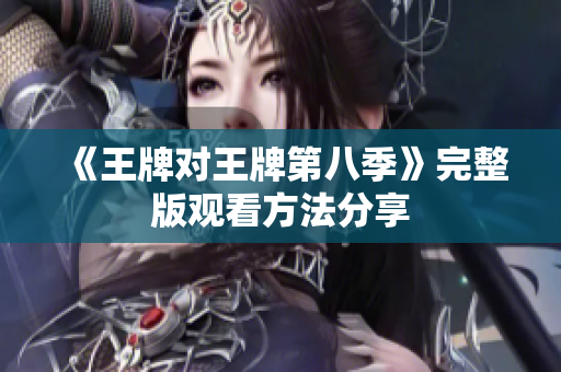 《王牌对王牌第八季》完整版观看方法分享