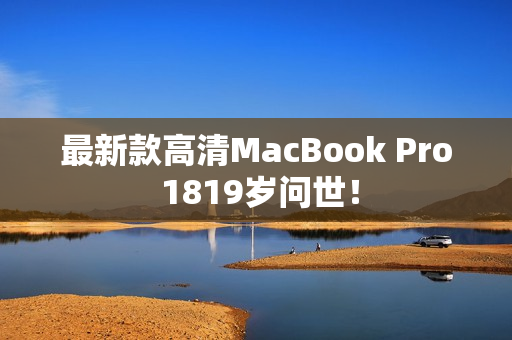 最新款高清MacBook Pro 1819岁问世！
