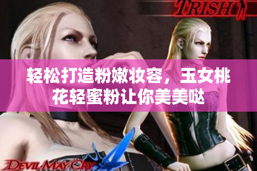 轻松打造粉嫩妆容，玉女桃花轻蜜粉让你美美哒