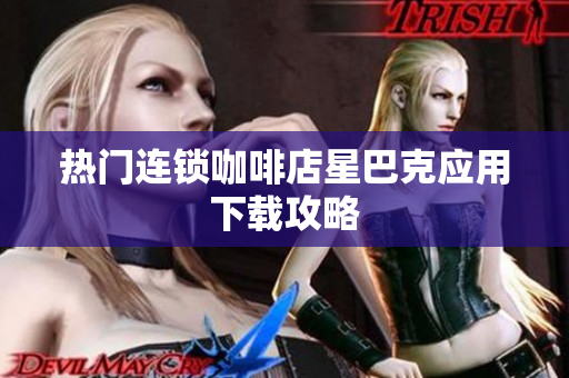 热门连锁咖啡店星巴克应用下载攻略