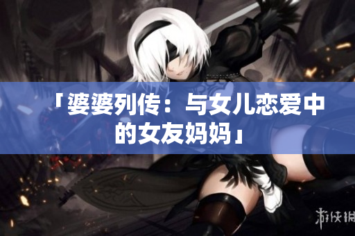 「婆婆列传：与女儿恋爱中的女友妈妈」