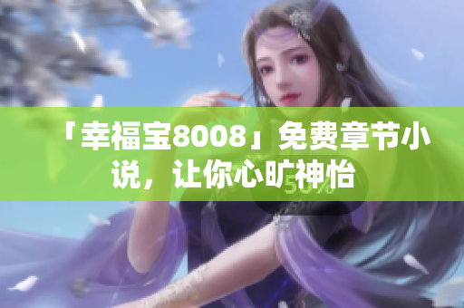 「幸福宝8008」免费章节小说，让你心旷神怡