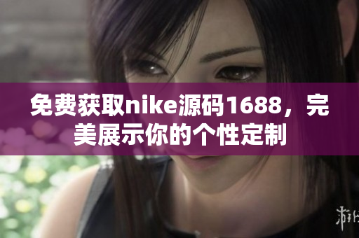 免费获取nike源码1688，完美展示你的个性定制