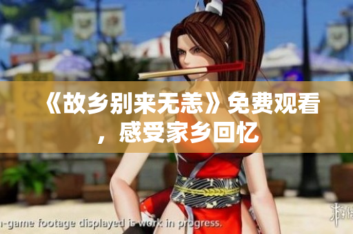 《故乡别来无恙》免费观看，感受家乡回忆