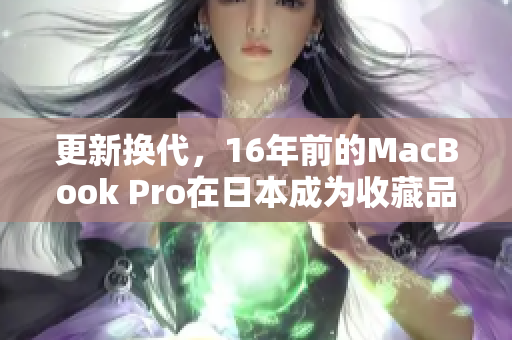 更新换代，16年前的MacBook Pro在日本成为收藏品