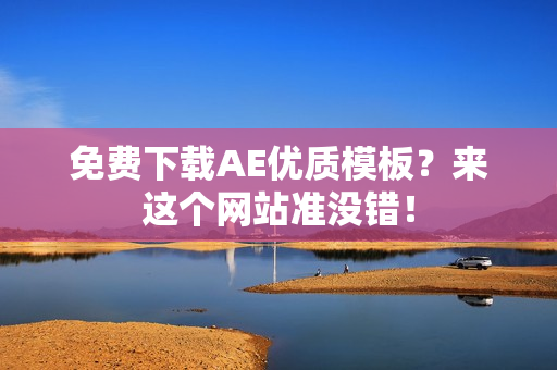 免费下载AE优质模板？来这个网站准没错！
