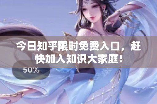 今日知乎限时免费入口，赶快加入知识大家庭！