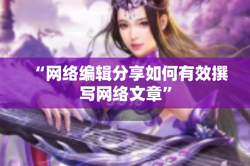 “网络编辑分享如何有效撰写网络文章”