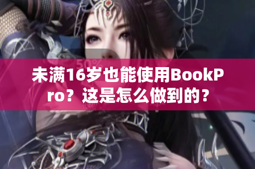 未满16岁也能使用BookPro？这是怎么做到的？
