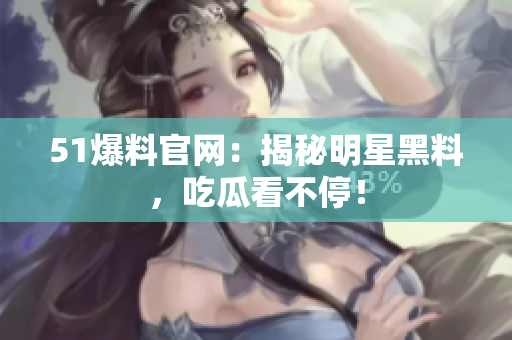 51爆料官网：揭秘明星黑料，吃瓜看不停！